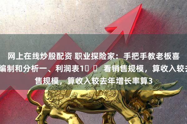 网上在线炒股配资 职业探险家：手把手教老板喜欢的财务报表编制和分析一、利润表1️⃣ 看销售规模，算收入较去年增长率算3