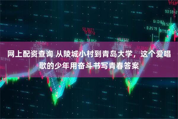 网上配资查询 从陵城小村到青岛大学，这个爱唱歌的少年用奋斗书写青春答案